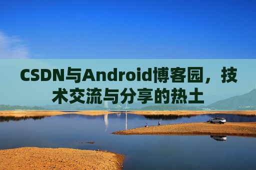 CSDN与Android博客园，技术交流与分享的热土